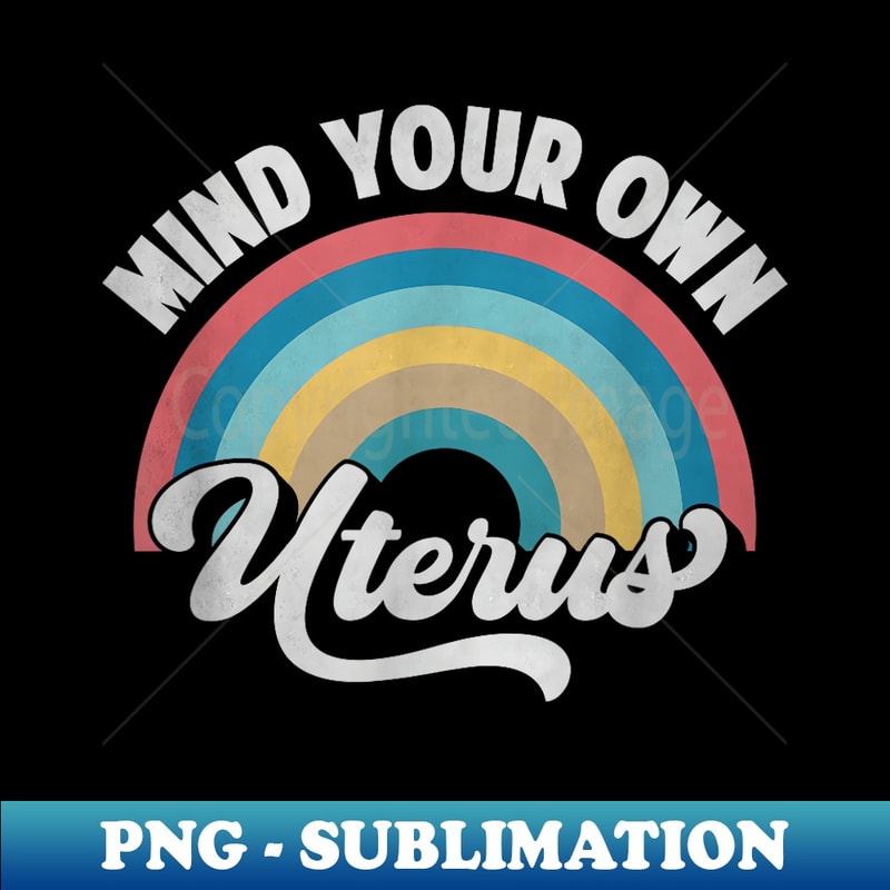 Mind Your Own Uterus Pro Choice Feminist 's Rights - Modern Sublimation PNG File