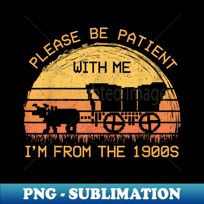Please Be Patient With Me Im From The 1900s Vintage - Trendy Sublimation Digital Download