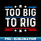 Too Big To Rig Funny Trump - Trendy Sublimation Digital Download