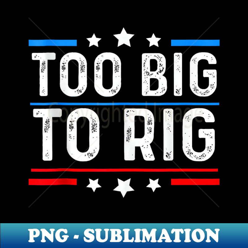Too Big To Rig Funny Trump - Trendy Sublimation Digital Download