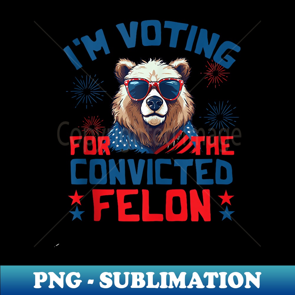 I'm Voting For The Convicted Felon Funny 2024 US Flag Bear - Sublimation-Ready PNG File