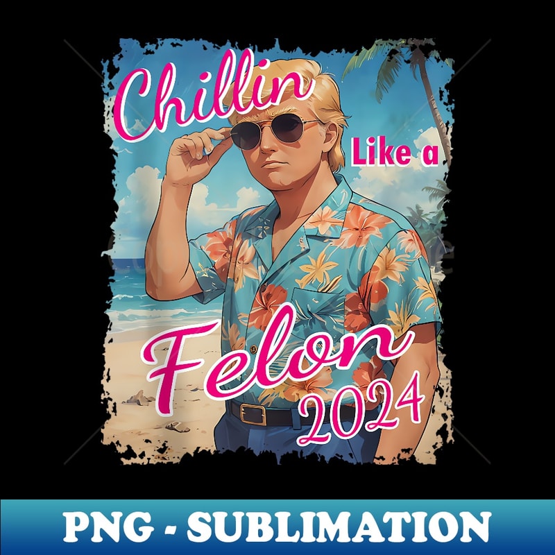 Chillin Like A Felon Funny Summer Support Donald 2024 Trump - Trendy Sublimation Digital Download