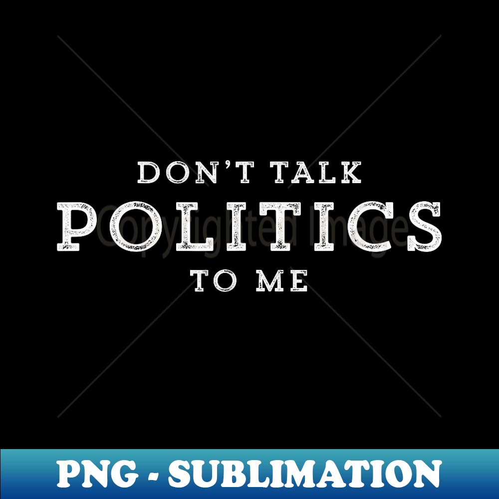 Don't Talk Politics To Me Funny Distressed Political - Trendy Sublimation Digital Download
