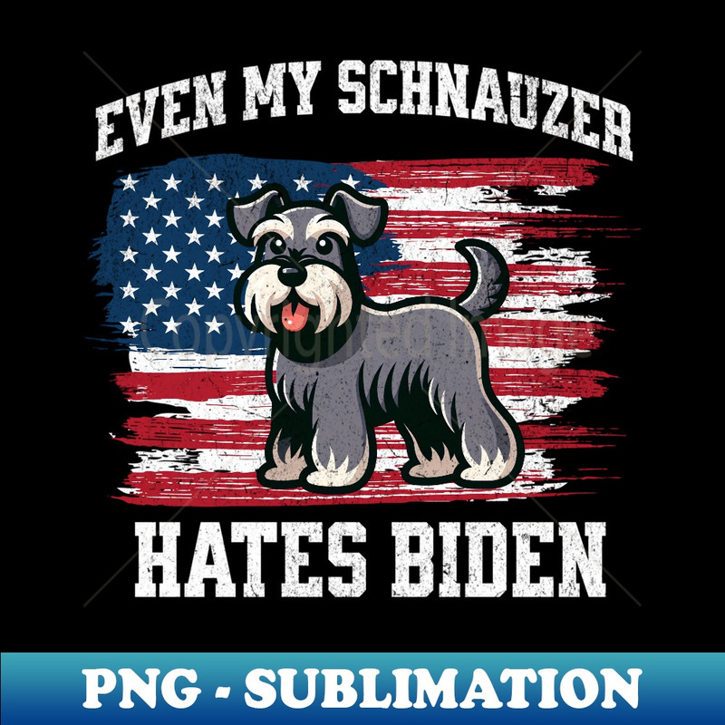 Even My Schnauzer Hates Biden  Funny Election Republican - Instant Sublimation Digital Download
