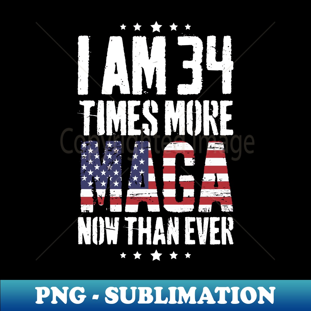 I Am 34 Times More MAGA Now Than Ever  Trump Supporters - High-Quality PNG Sublimation Download