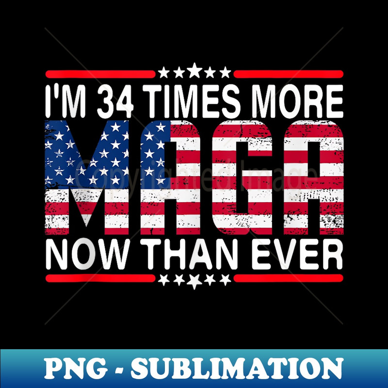 I Am 34 Times More MAGA Now Than Ever  Trump Supporters - Digital Sublimation Download File