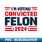 I'm Voting for a Felon in 2024 Men, US Flag, Convicted Felon - Instant PNG Sublimation Download