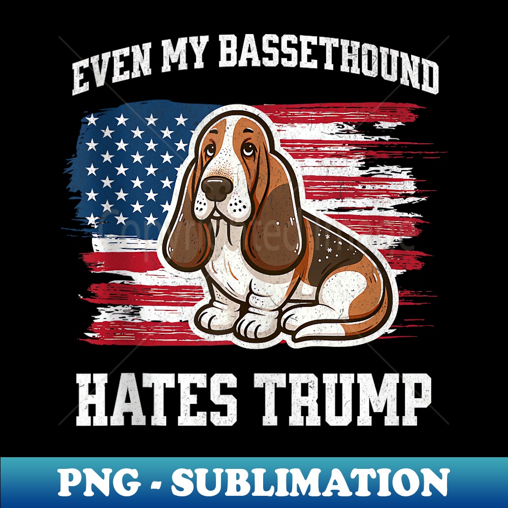 Even My Basset Hound Hates Trump  Funny Election Democrat - Unique Sublimation PNG Download
