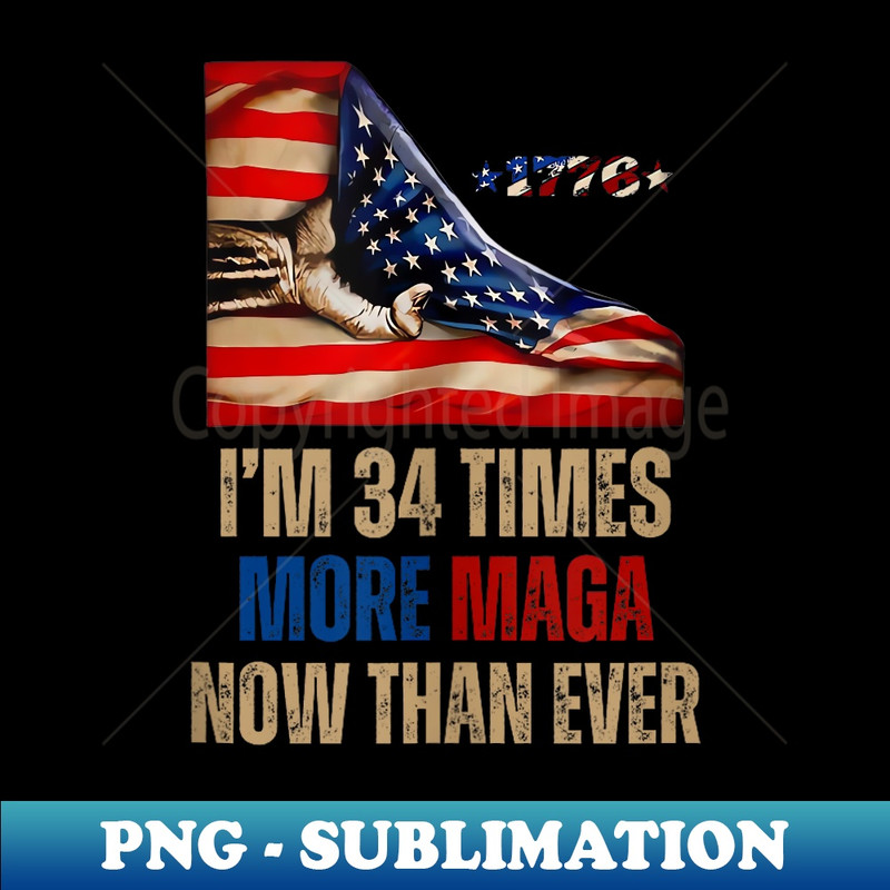 I Am 34 Times More MAGA Now Than Ever 1776 Felon Trump - Exclusive PNG Sublimation Download