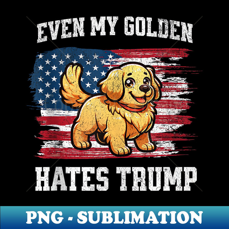 Even My Golden Retriever Hates Trump  Funny Election - Premium Sublimation Digital Download