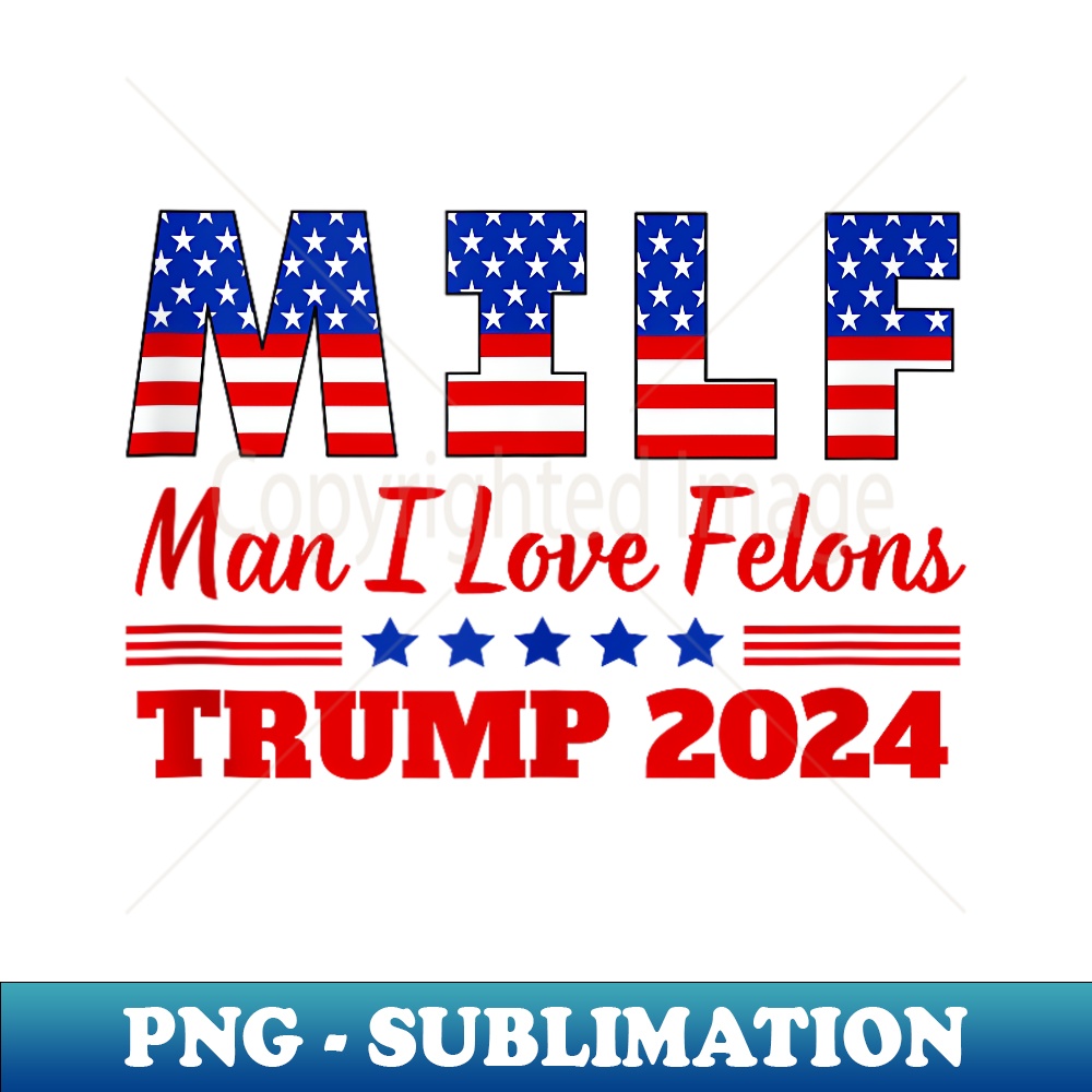 MILF Man I Love Felons Trump Girl For Trump 2024 USA - High-Resolution PNG Sublimation File
