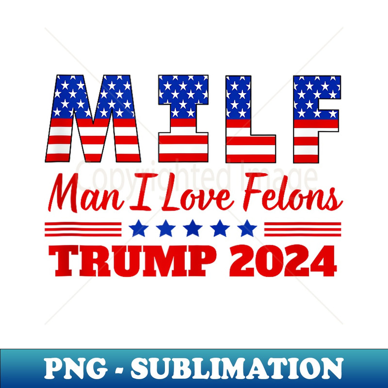 MILF Man I Love Felons Trump Girl For Trump 2024 USA - High-Resolution PNG Sublimation File