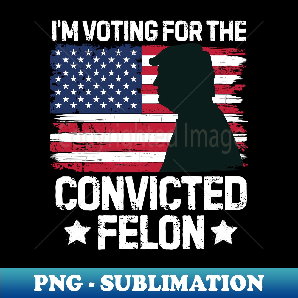 I'm Voting Convicted For President 2024 US Patriot Pro Trump - Premium Sublimation Digital Download