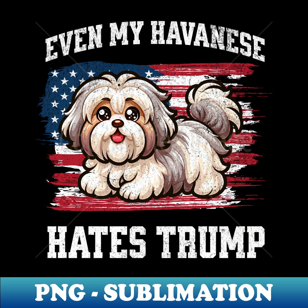 Even My Havanese Hates Trump  Funny Election Dog Democrat - Instant Sublimation Digital Download
