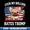 Even My Bull dog Hates Trump Funny Election Dog Democrat - Decorative Sublimation PNG File