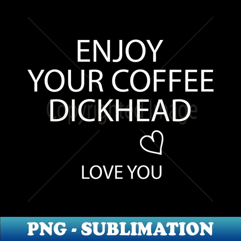 Enjoy Your Coffee Dickhead - Decorative Sublimation PNG File