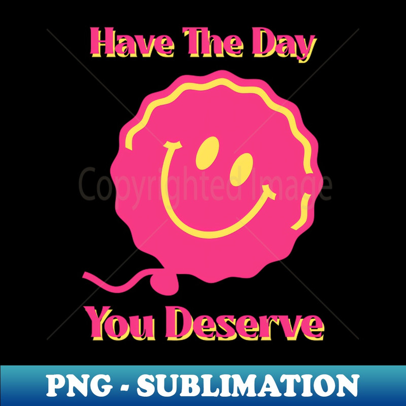 Have The Day You Deserve, pink smiley face, balloon - Printable Sublimation PNG File