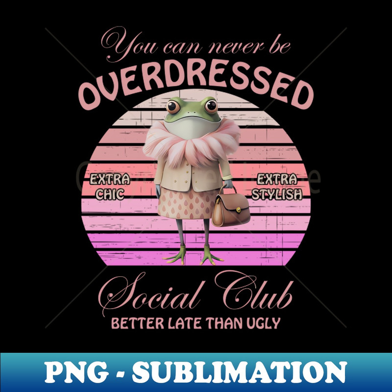 You Can Never Be Overdressed Wondermorestudio Extra Chic Extra Stylish Social Club Better Late Than Ugly - Artistic Print Sublimation File