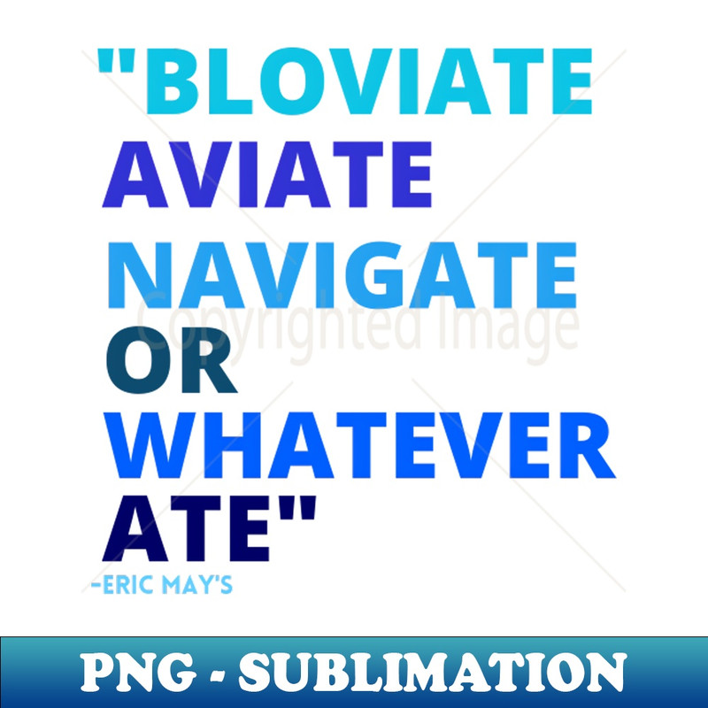 Eric Mays BLOVIATE AVIATE NAVIGATE OR WHATEVER ATE - High Quality PNG Download