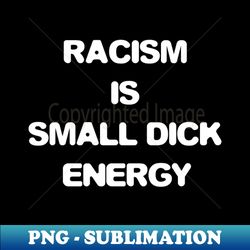 racism is small penis energy - high quality png download