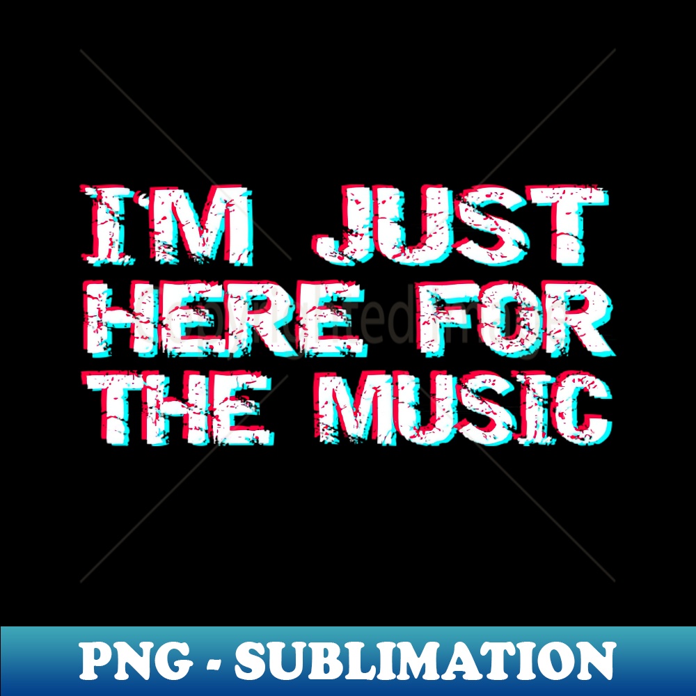 I'm just here for the music - Craft Ready Sublimation PNG