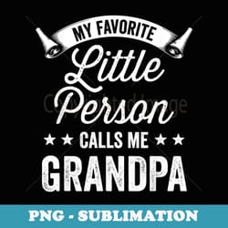 mens my favorite little person calls me grandpa grandfather - artistic sublimation digital file