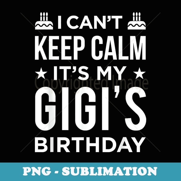 I Can't Keep Calm It's My Gigi's Birthday - Digital Sublimation Download File