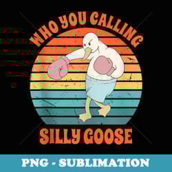 who you calling silly goose funny vintage goose - trendy sublimation digital download