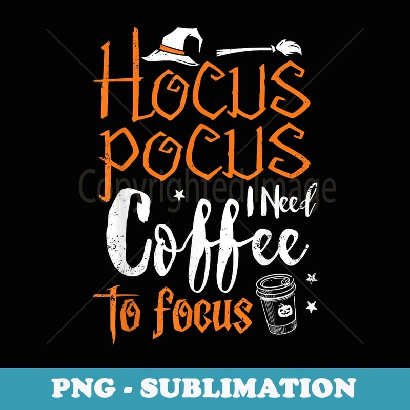 Hocus Pocus I Need Coffee To Focus Witch Fun Halloween Funny - Instant Sublimation Digital Download