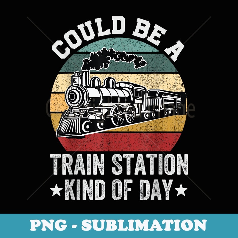 Could Be A Train Station Kind Of Day - Premium Sublimation Digital Download