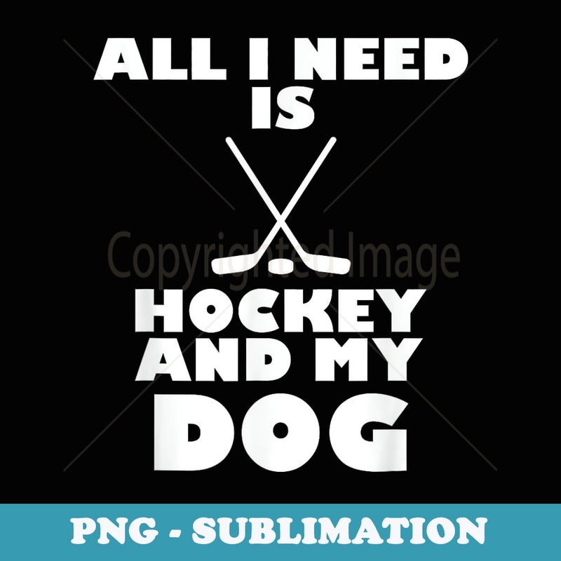 Funny All I Need Is Hockey And My Dog - Premium PNG Sublimation File