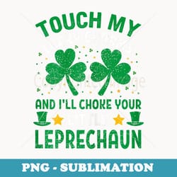 touch my lucky charms and i'll choke your little leprechaun - stylish sublimation digital download
