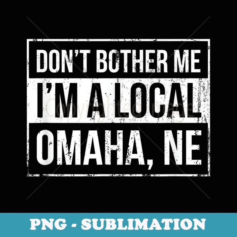Don't Bother Me I'm a Local Omaha Hometown Nebraska - Digital Sublimation Download File