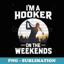 i'm a hooker on the weekends golfer golf golfing - instant sublimation digital download