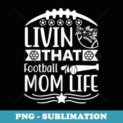 livin that football mom life funny graphic s - unique sublimation png download