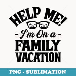help me im on a family vacation - png sublimation digital download