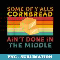 some of yalls cornbread aint done in the middle - png transparent sublimation file