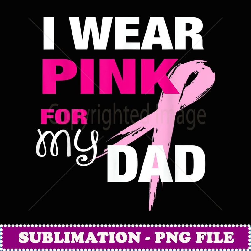I Wear Pink For My Dad Cancer Awareness - Sublimation PNG File
