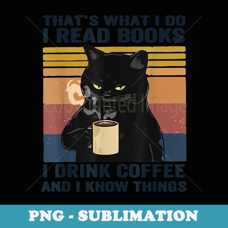 Thats What I Do I Read Books I Drink Coffee I Know Things - Sublimation PNG File