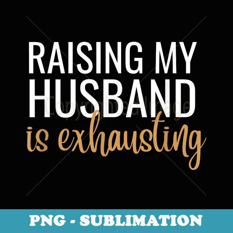 Raising my husband is exhausting funny - Exclusive Sublimation Digital File
