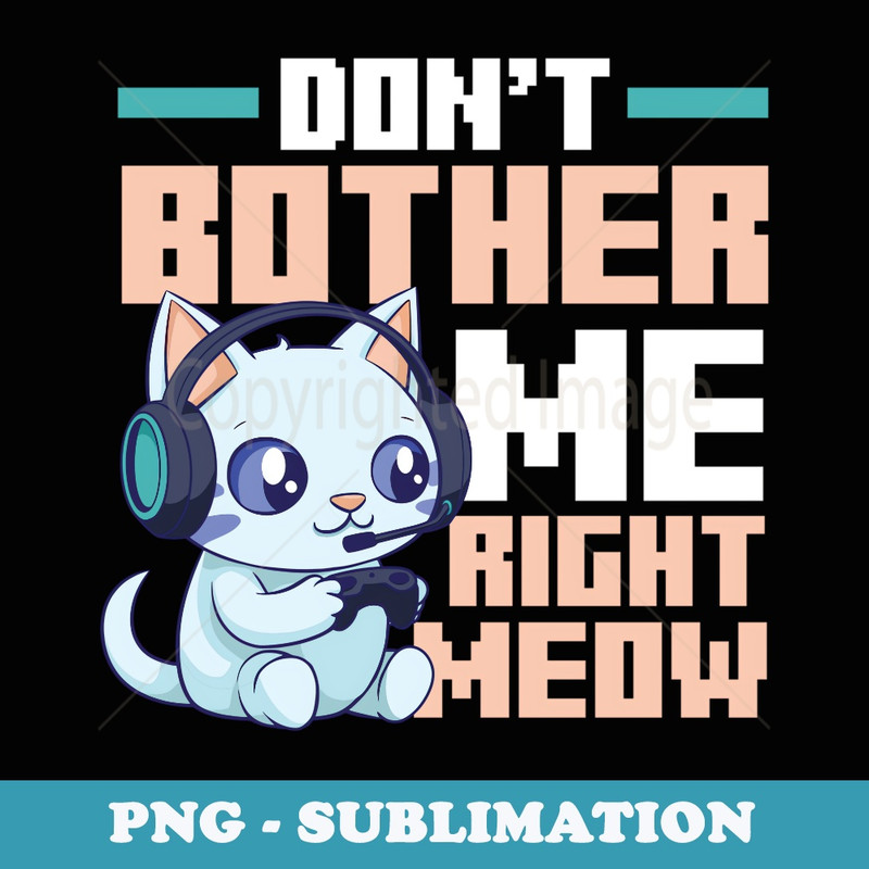 Dont Bother Me Right Meow Cat Gaming - Professional Sublimation Digital Download