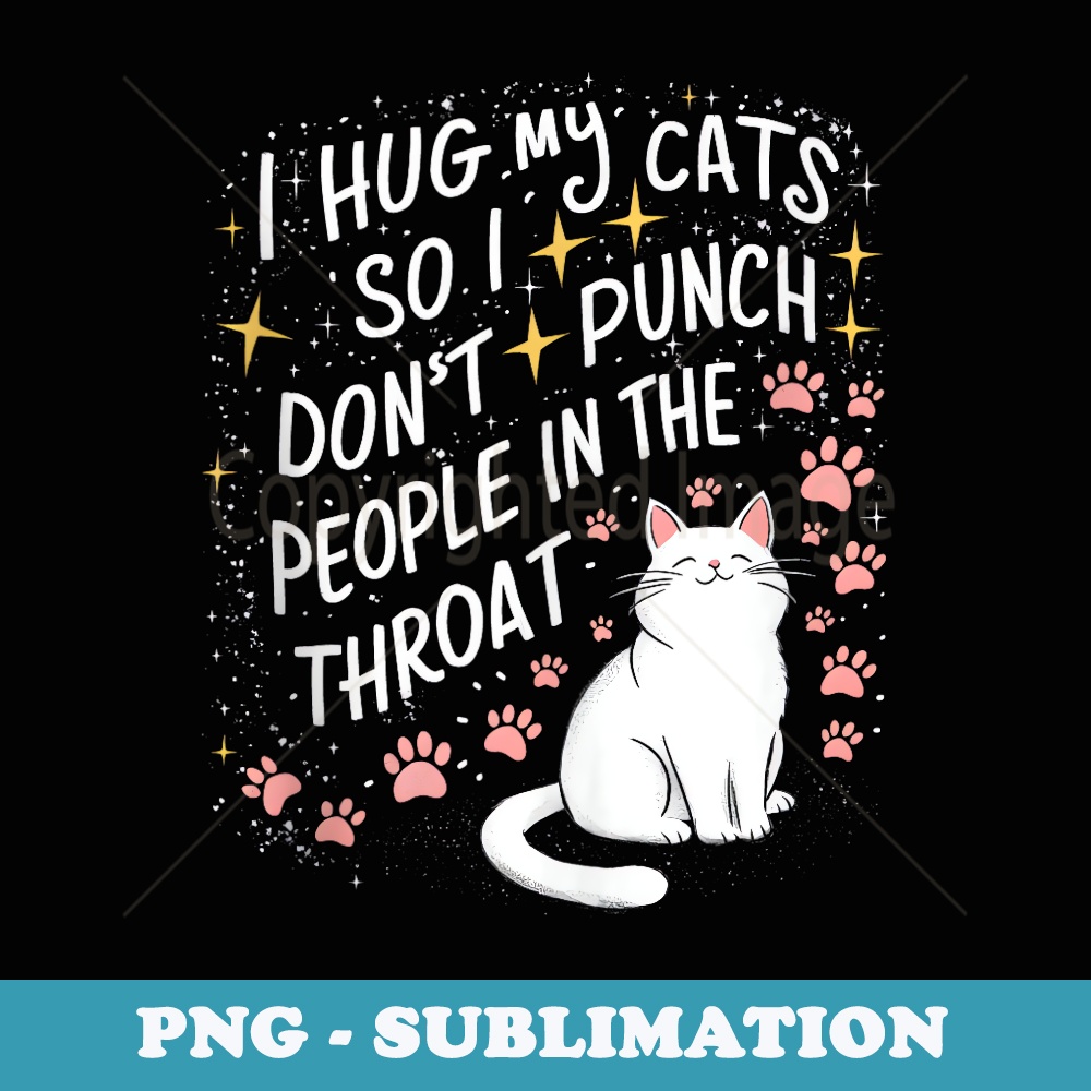 Mens I Hug My Cats So I Dont Punch People in the Throat - Premium PNG Sublimation File