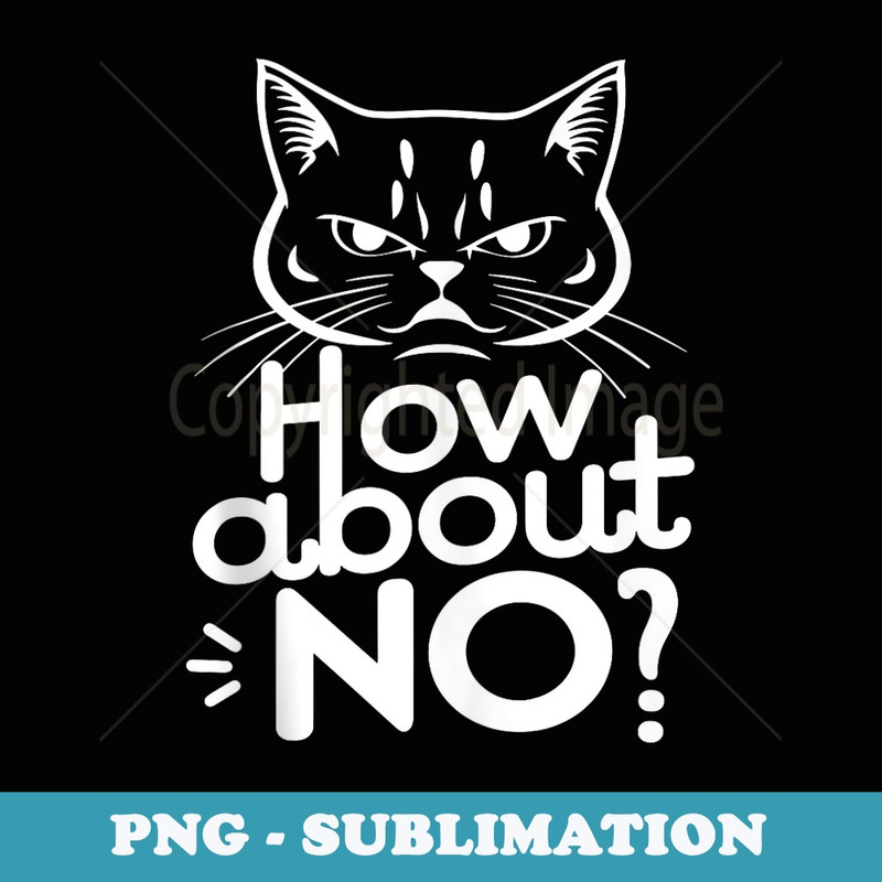 How About No. Funny Cat - Sarcastic Humor. Cat Lover - Digital Sublimation Download File