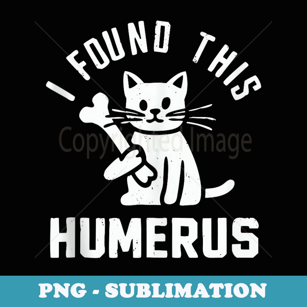 I Found This Humerus - humorous funny cat with bone anatomy - Stylish Sublimation Digital Download