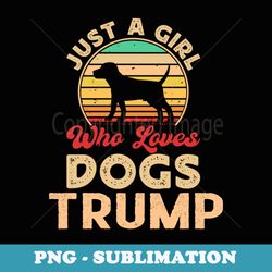 funny just a girl who loves dogs and and donald trump dogs - instant sublimation digital download