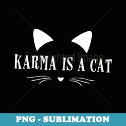 cat lover, karma is a cat, cat owner, cat mom, cat dat, cat - png transparent sublimation file