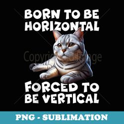 born to be horizontal forced to be vertical - decorative sublimation png file