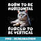 Born To Be Horizontal Forced to be Vertical - Decorative Sublimation PNG File