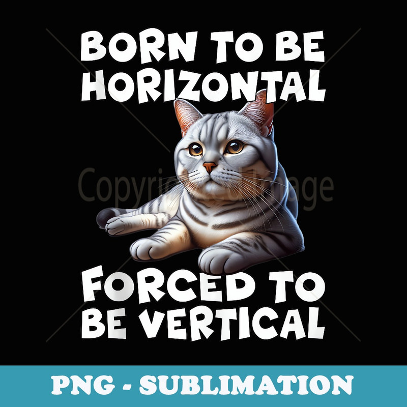 Born To Be Horizontal Forced to be Vertical - Decorative Sublimation PNG File