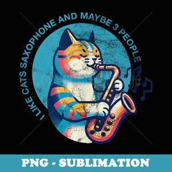 i lik e cats saxophone and maybe few people - png transparent sublimation design